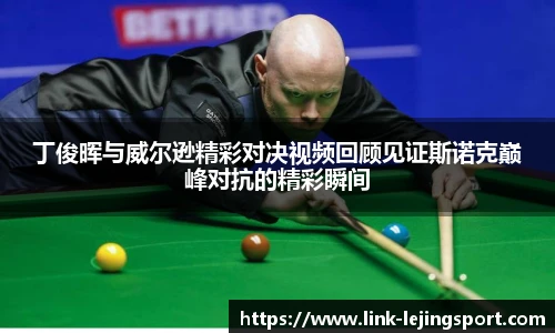丁俊晖与威尔逊精彩对决视频回顾见证斯诺克巅峰对抗的精彩瞬间
